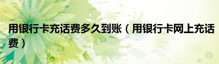 用银行卡充话费多久到账用银行卡网上充话费