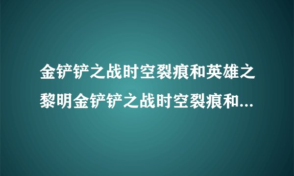 金铲铲之战时空裂痕和英雄之黎明金铲铲之战时空裂痕和英雄之黎明阵容两种玩法区别介绍