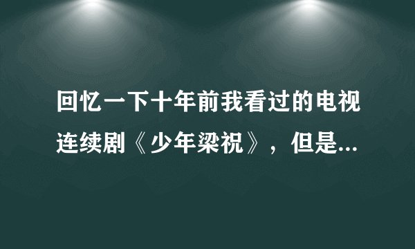 回忆一下十年前我看过的电视连续剧《少年梁祝》，但是大结局的剧情是怎样的？到底马文才这个变态恶人有没