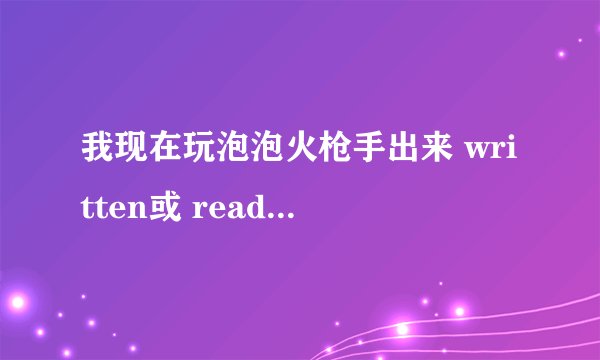 我现在玩泡泡火枪手出来 written或 read要不直接蓝屏  用还原精灵打开不行  想重装系统可不启动安装盘
