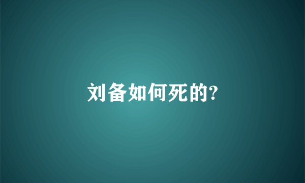 刘备如何死的?