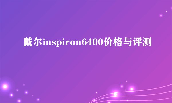 戴尔inspiron6400价格与评测
