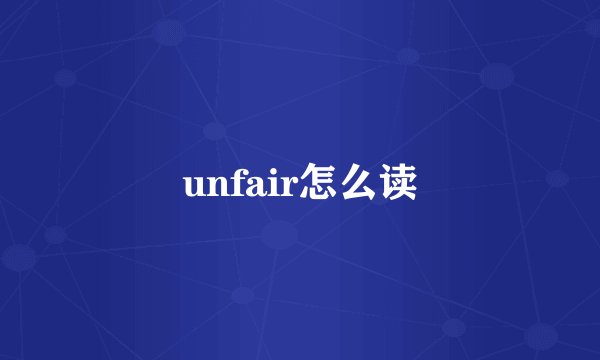 unfair怎么读