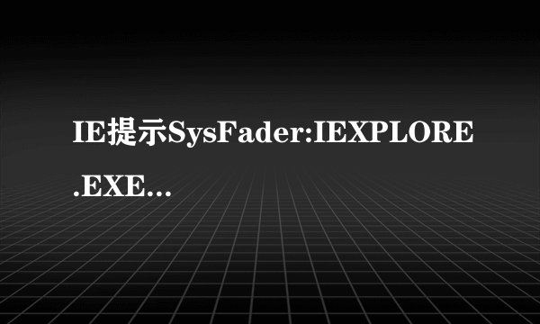 IE提示SysFader:IEXPLORE.EXE应用程序错误的彻底解决方法