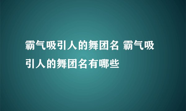 霸气吸引人的舞团名 霸气吸引人的舞团名有哪些