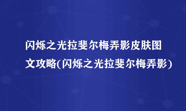 闪烁之光拉斐尔梅弄影皮肤图文攻略(闪烁之光拉斐尔梅弄影)