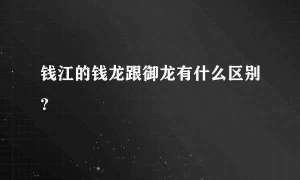 钱江的钱龙跟御龙有什么区别？
