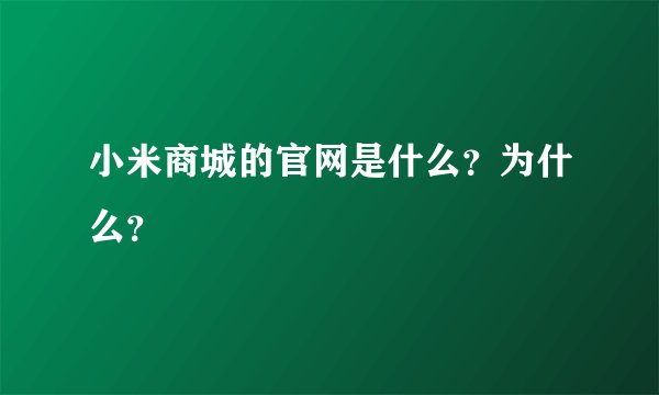 小米商城的官网是什么？为什么？