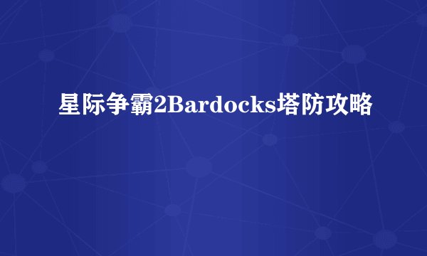 星际争霸2Bardocks塔防攻略