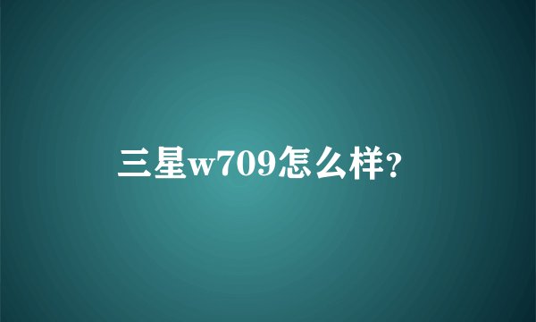 三星w709怎么样?