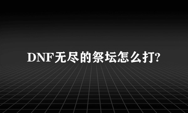 DNF无尽的祭坛怎么打?