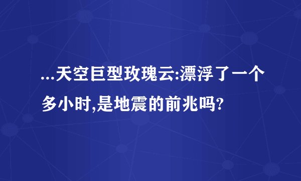 ...天空巨型玫瑰云:漂浮了一个多小时,是地震的前兆吗?