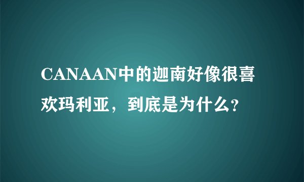 CANAAN中的迦南好像很喜欢玛利亚，到底是为什么？