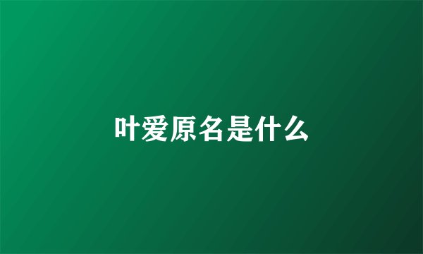 叶爱原名是什么