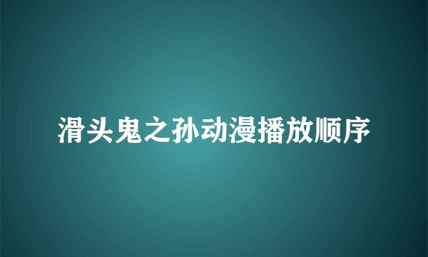 滑头鬼之孙动漫播放顺序