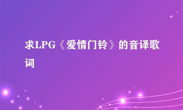 求LPG《爱情门铃》的音译歌词