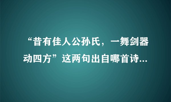 “昔有佳人公孙氏，一舞剑器动四方”这两句出自哪首诗？作者是谁？