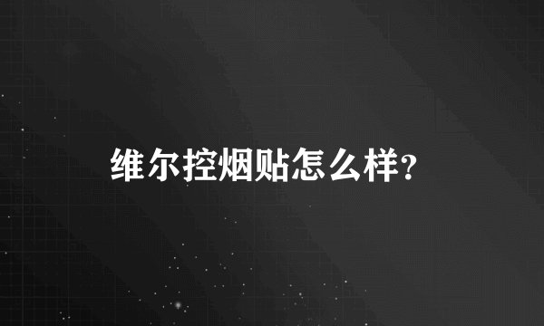 维尔控烟贴怎么样？