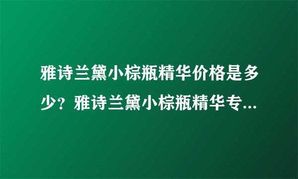 雅诗兰黛小棕瓶精华价格是多少？雅诗兰黛小棕瓶精华专柜价是多少？