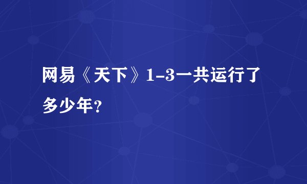 网易《天下》1-3一共运行了多少年？