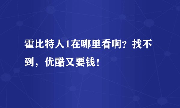霍比特人1在哪里看啊？找不到，优酷又要钱！