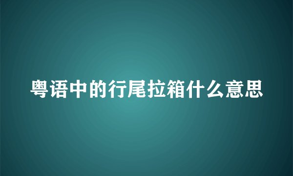 粤语中的行尾拉箱什么意思