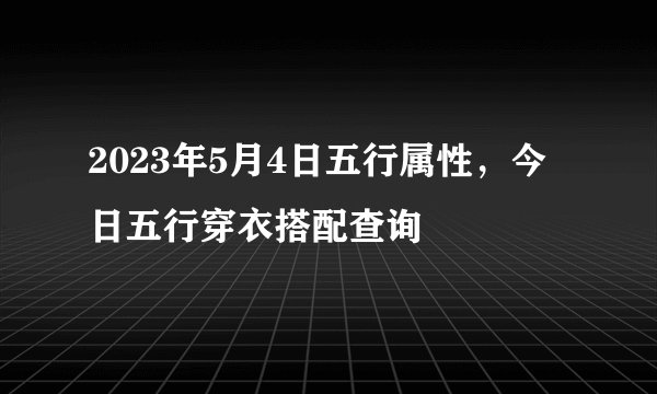2023年5月4日五行属性，今日五行穿衣搭配查询