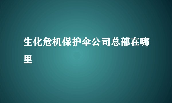 生化危机保护伞公司总部在哪里