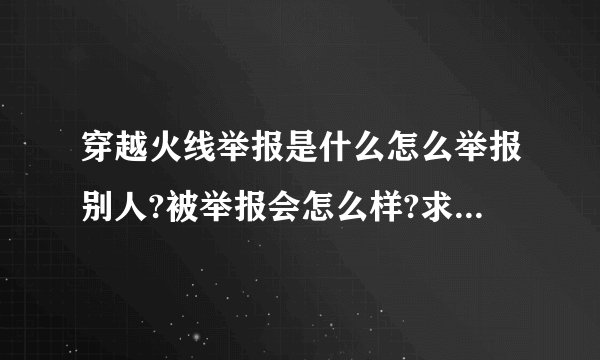 穿越火线举报是什么怎么举报别人?被举报会怎么样?求高手解答!