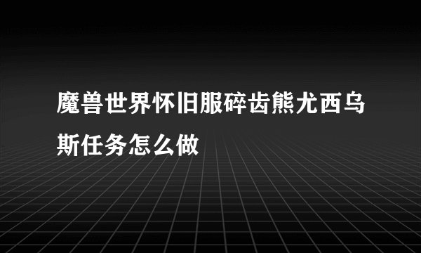 魔兽世界怀旧服碎齿熊尤西乌斯任务怎么做