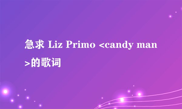 急求 Liz Primo <candy man>的歌词