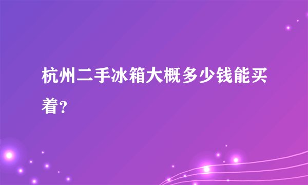 杭州二手冰箱大概多少钱能买着？