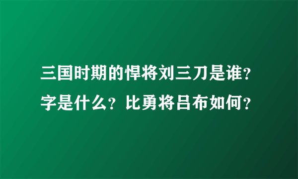 三国时期的悍将刘三刀是谁？字是什么？比勇将吕布如何？