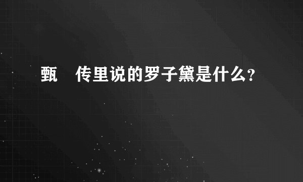 甄嬛传里说的罗子黛是什么？