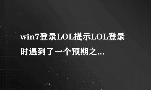 win7登录LOL提示LOL登录时遇到了一个预期之外的错误怎么解决