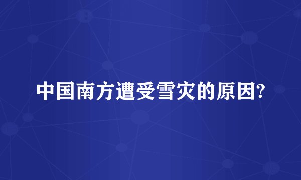 中国南方遭受雪灾的原因?