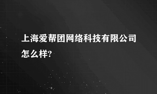 上海爱帮团网络科技有限公司怎么样?