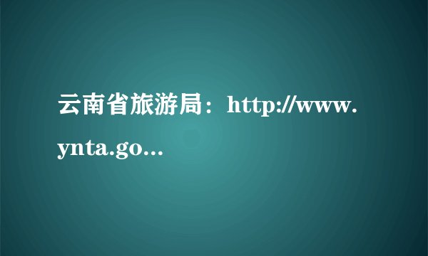 云南省旅游局：http://www.ynta.gov.cn/