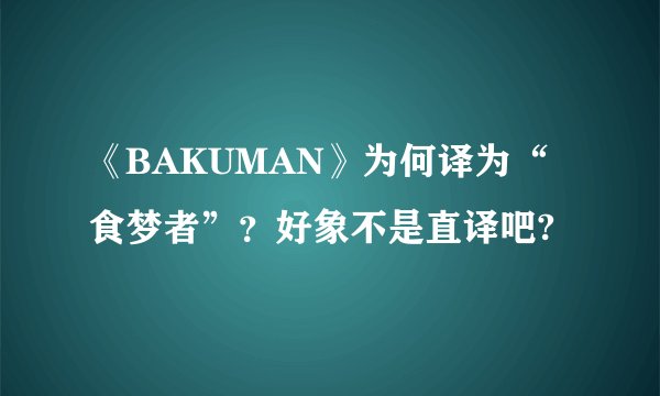 《BAKUMAN》为何译为“食梦者”？好象不是直译吧?