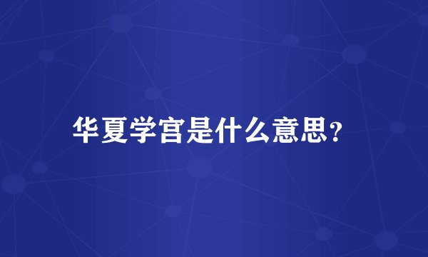 华夏学宫是什么意思？