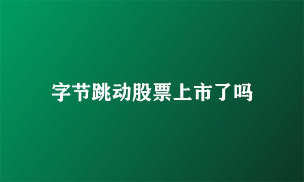 字节跳动股票上市了吗