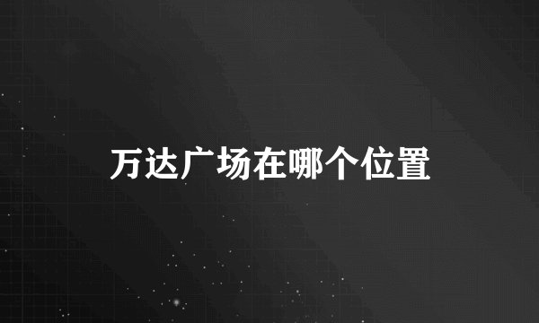 万达广场在哪个位置