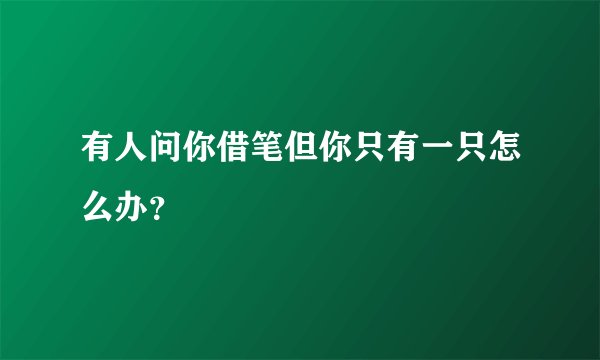 有人问你借笔但你只有一只怎么办？