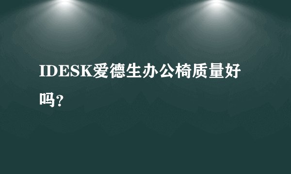 IDESK爱德生办公椅质量好吗？