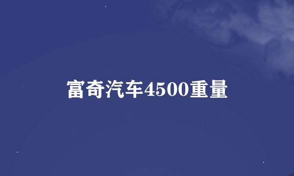 富奇汽车4500重量