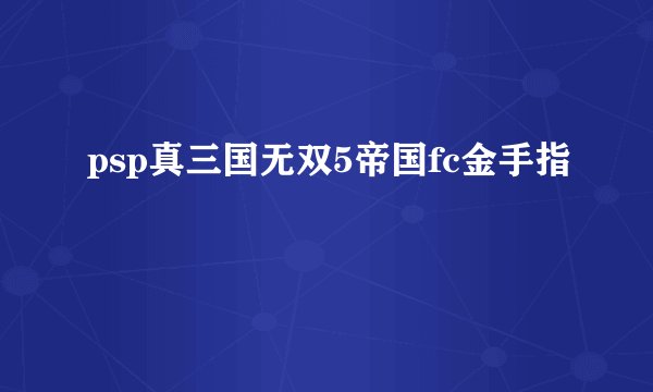 psp真三国无双5帝国fc金手指