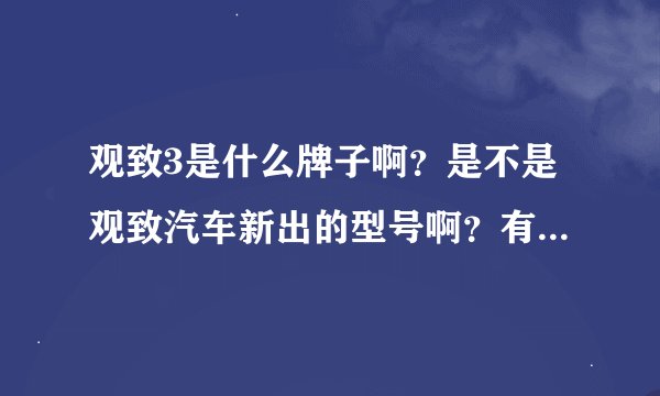 观致3是什么牌子啊？是不是观致汽车新出的型号啊？有谁知道的告知一声哦