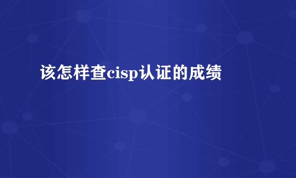 该怎样查cisp认证的成绩