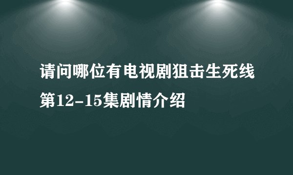 请问哪位有电视剧狙击生死线第12-15集剧情介绍