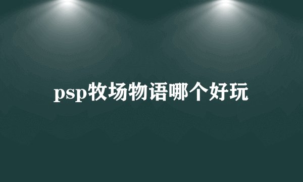 psp牧场物语哪个好玩